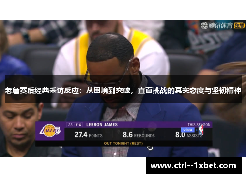 老詹赛后经典采访反应:从困境到突破,直面挑战的真实态度与坚韧精神 老詹赛后经典采访反应:从困境到突破,直面挑战的真实态度与坚韧精神