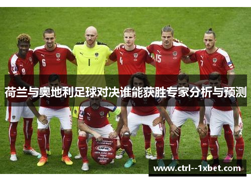 荷兰与奥地利足球对决谁能获胜专家分析与预测