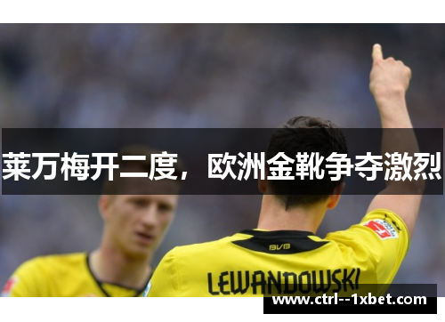 莱万梅开二度，欧洲金靴争夺激烈