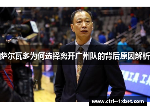 萨尔瓦多为何选择离开广州队的背后原因解析 萨尔瓦多为何选择离开广州队的背后原因解析