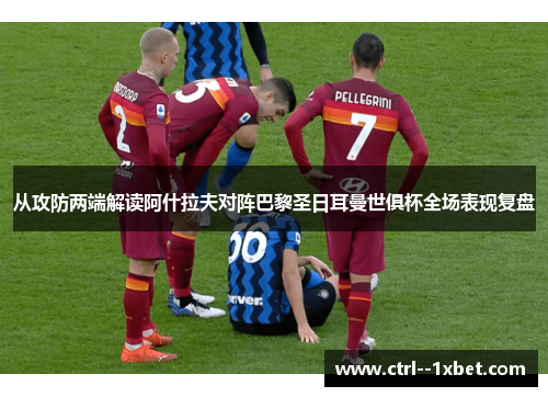 从攻防两端解读阿什拉夫对阵巴黎圣日耳曼世俱杯全场表现复盘 从攻防两端解读阿什拉夫对阵巴黎圣日耳曼世俱杯全场表现复盘