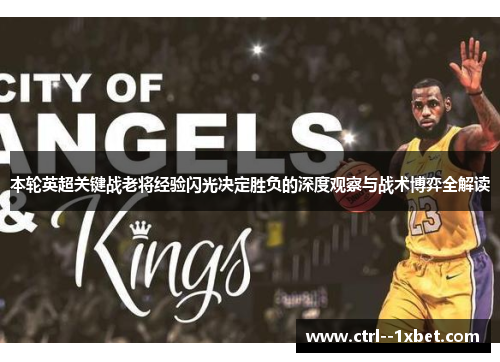 本轮英超关键战老将经验闪光决定胜负的深度观察与战术博弈全解读 本轮英超关键战老将经验闪光决定胜负的深度观察与战术博弈全解读