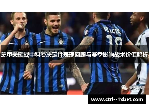 意甲关键战中科曼决定性表现回顾与赛季影响战术价值解析