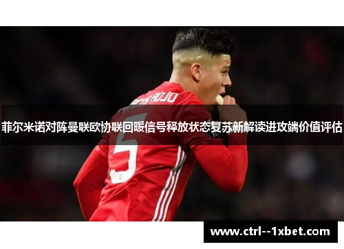 菲尔米诺对阵曼联欧协联回暖信号释放状态复苏新解读进攻端价值评估 菲尔米诺对阵曼联欧协联回暖信号释放状态复苏新解读进攻端价值评估