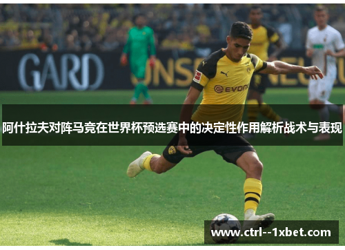 阿什拉夫对阵马竞在世界杯预选赛中的决定性作用解析战术与表现 阿什拉夫对阵马竞在世界杯预选赛中的决定性作用解析战术与表现