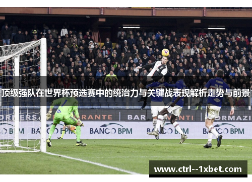 顶级强队在世界杯预选赛中的统治力与关键战表现解析走势与前景 顶级强队在世界杯预选赛中的统治力与关键战表现解析走势与前景