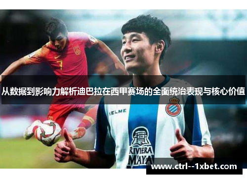 从数据到影响力解析迪巴拉在西甲赛场的全面统治表现与核心价值
