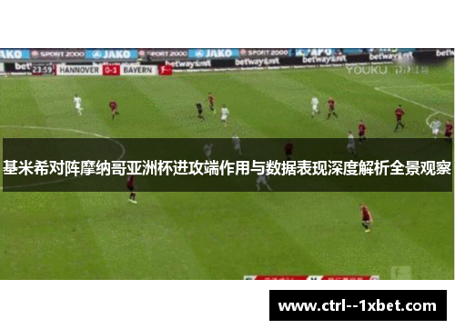 基米希对阵摩纳哥亚洲杯进攻端作用与数据表现深度解析全景观察
