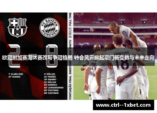 欧冠附加赛淘汰赛改写争冠格局 转会风云掀起豪门新变数与未来走向