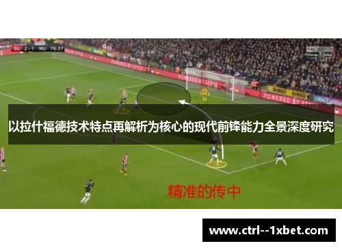 以拉什福德技术特点再解析为核心的现代前锋能力全景深度研究