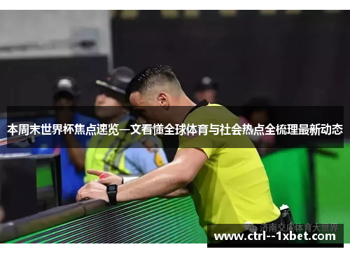 本周末世界杯焦点速览一文看懂全球体育与社会热点全梳理最新动态