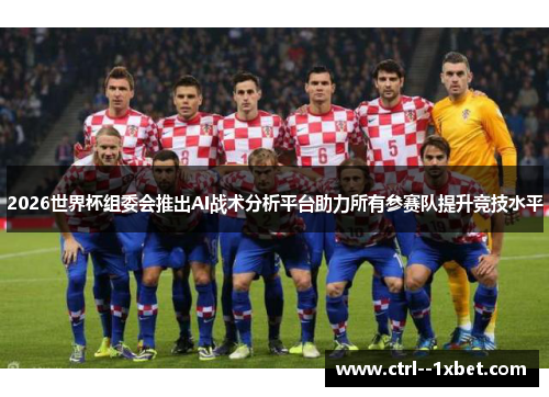 2026世界杯组委会推出AI战术分析平台助力所有参赛队提升竞技水平