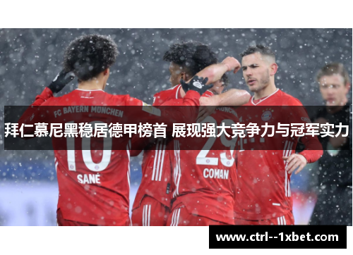 拜仁慕尼黑稳居德甲榜首 展现强大竞争力与冠军实力 拜仁慕尼黑稳居德甲榜首 展现强大竞争力与冠军实力