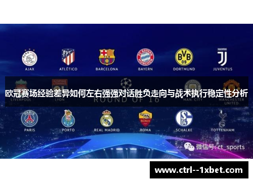 欧冠赛场经验差异如何左右强强对话胜负走向与战术执行稳定性分析 欧冠赛场经验差异如何左右强强对话胜负走向与战术执行稳定性分析