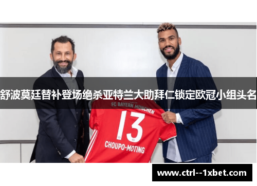 舒波莫廷替补登场绝杀亚特兰大助拜仁锁定欧冠小组头名
