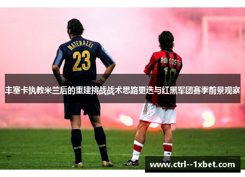 丰塞卡执教米兰后的重建挑战战术思路更迭与红黑军团赛季前景观察 丰塞卡执教米兰后的重建挑战战术思路更迭与红黑军团赛季前景观察