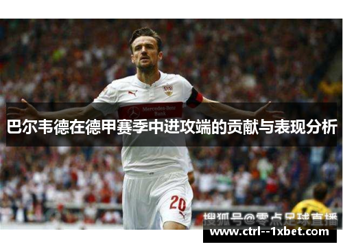 巴尔韦德在德甲赛季中进攻端的贡献与表现分析