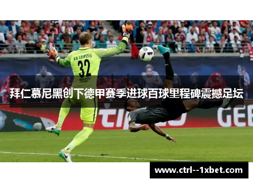 拜仁慕尼黑创下德甲赛季进球百球里程碑震撼足坛