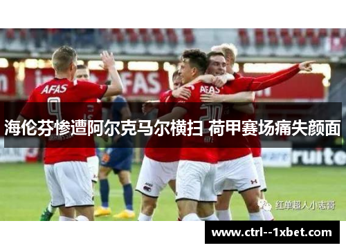 海伦芬惨遭阿尔克马尔横扫 荷甲赛场痛失颜面
