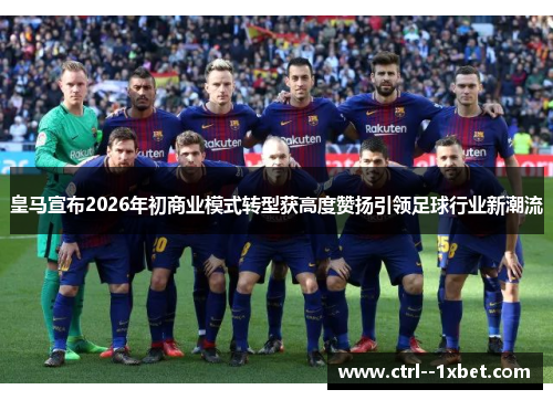 皇马宣布2026年初商业模式转型获高度赞扬引领足球行业新潮流