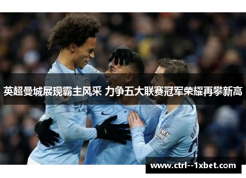 英超曼城展现霸主风采 力争五大联赛冠军荣耀再攀新高