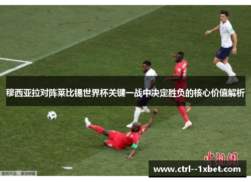 穆西亚拉对阵莱比锡世界杯关键一战中决定胜负的核心价值解析 穆西亚拉对阵莱比锡世界杯关键一战中决定胜负的核心价值解析