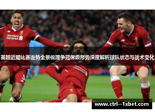 英超近期比赛走势全景梳理争冠保级形势深度解析球队状态与战术变化