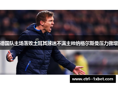 德国队主场落败土耳其球迷不满主帅纳格尔斯曼压力骤增