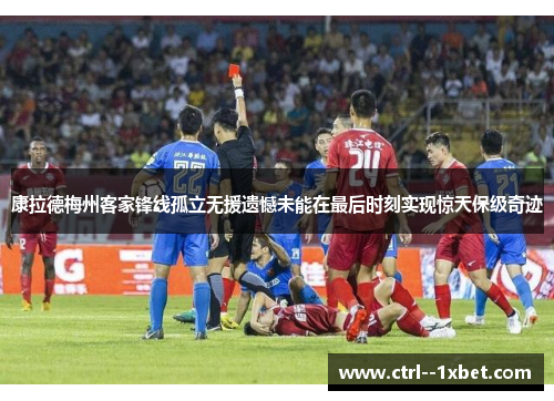 康拉德梅州客家锋线孤立无援遗憾未能在最后时刻实现惊天保级奇迹