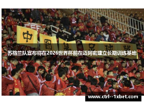 苏格兰队宣布将在2026世界杯前在迈阿密建立长期训练基地