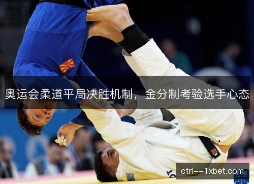 奥运会柔道平局决胜机制，金分制考验选手心态
