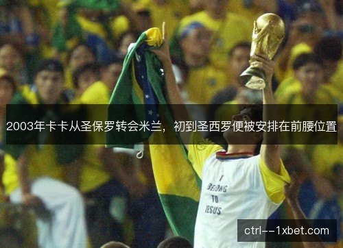 2003年卡卡从圣保罗转会米兰,初到圣西罗便被安排在前腰位置 2003年卡卡从圣保罗转会米兰,初到圣西罗便被安排在前腰位置